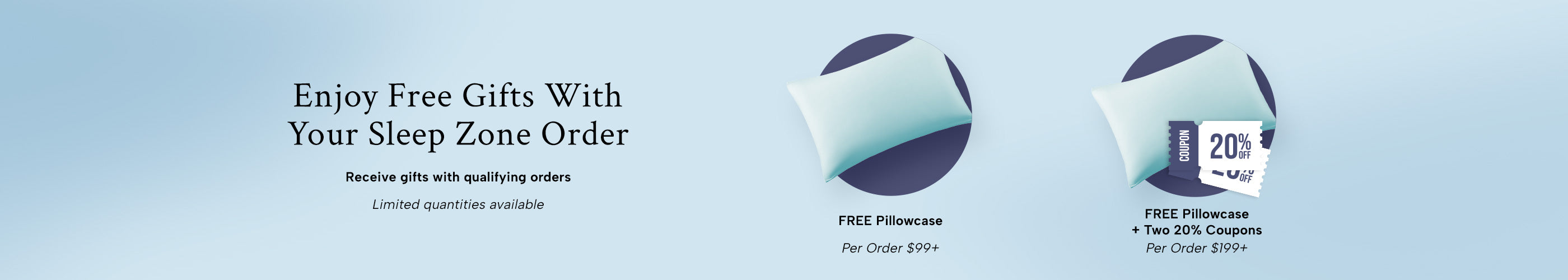 Sleep zone promotional banner showing two pillow graphics. Free pillowcase on orders over $99; free pillowcase and two 20% off coupons on orders over $199.
Super concise (for fast loading):